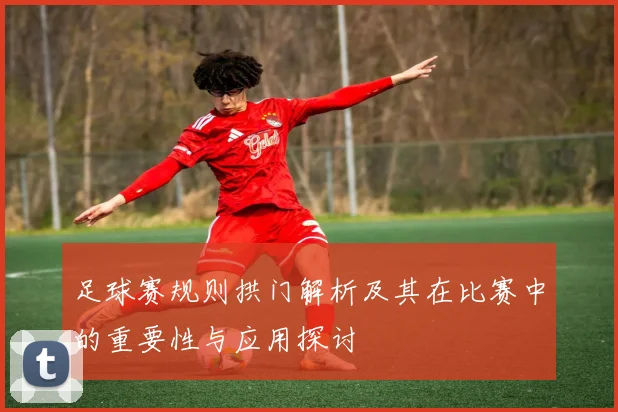 足球赛规则拱门解析及其在比赛中的重要性与应用探讨