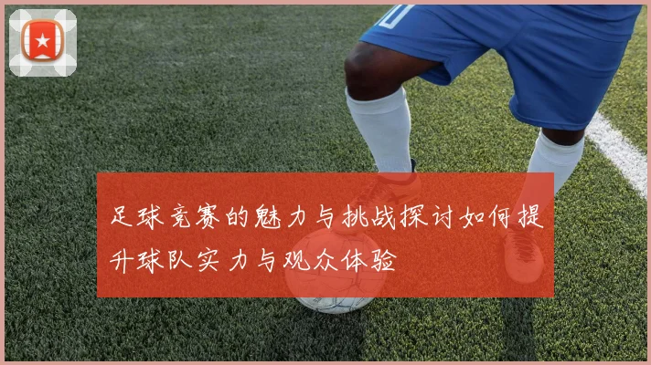足球竞赛的魅力与挑战探讨如何提升球队实力与观众体验