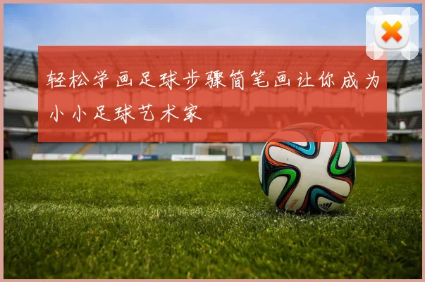 轻松学画足球步骤简笔画让你成为小小足球艺术家