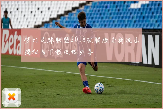 梦幻足球联盟2018破解版全新玩法揭秘与下载攻略分享