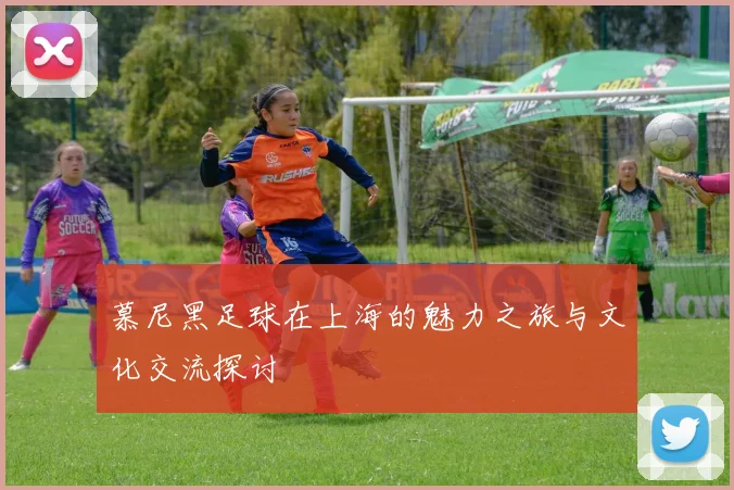 慕尼黑足球在上海的魅力之旅与文化交流探讨