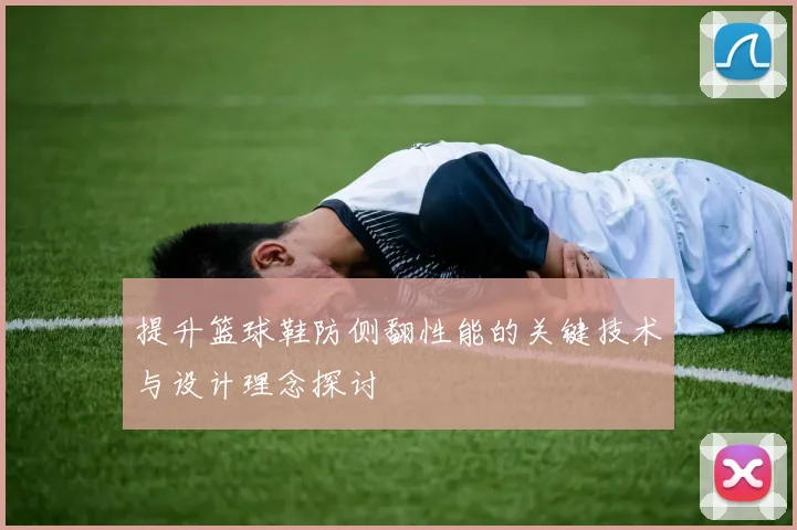 提升篮球鞋防侧翻性能的关键技术与设计理念探讨
