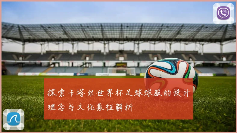 探索卡塔尔世界杯足球球服的设计理念与文化象征解析