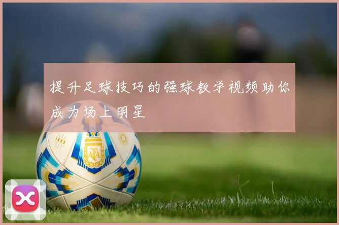 提升足球技巧的强球教学视频助你成为场上明星